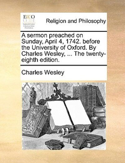 Cover for Charles Wesley · A Sermon Preached on Sunday, April 4, 1742. Before the University of Oxford. by Charles Wesley, ... the Twenty-eighth Edition. (Paperback Book) (2010)