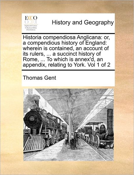 Cover for Thomas Gent · Historia Compendiosa Anglicana: Or, a Compendious History of England: Wherein is Contained, an Account of Its Rulers, ... a Succinct History of Rome, (Paperback Book) (2010)