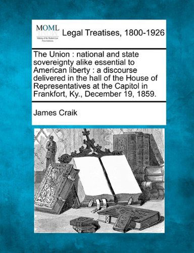 Cover for James Craik · The Union: National and State Sovereignty Alike Essential to American Liberty : a Discourse Delivered in the Hall of the House of Representatives at the Capitol in Frankfort, Ky., December 19, 1859. (Paperback Book) (2010)