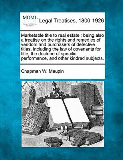 Cover for Chapman W Maupin · Marketable Title to Real Estate: Being Also a Treatise on the Rights and Remedies of Vendors and Purchasers of Defective Titles, Including the Law of (Paperback Book) (2010)