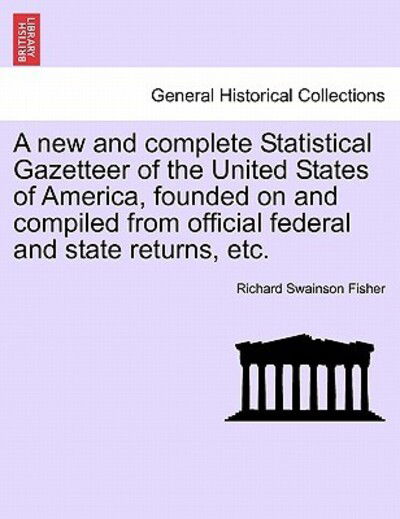A New and Complete Statistical Gazetteer of the United States of America, Founded on and Compiled from Official Federal and State Returns, Etc. - Richard Swainson Fisher - Bücher - British Library, Historical Print Editio - 9781241421397 - 25. März 2011