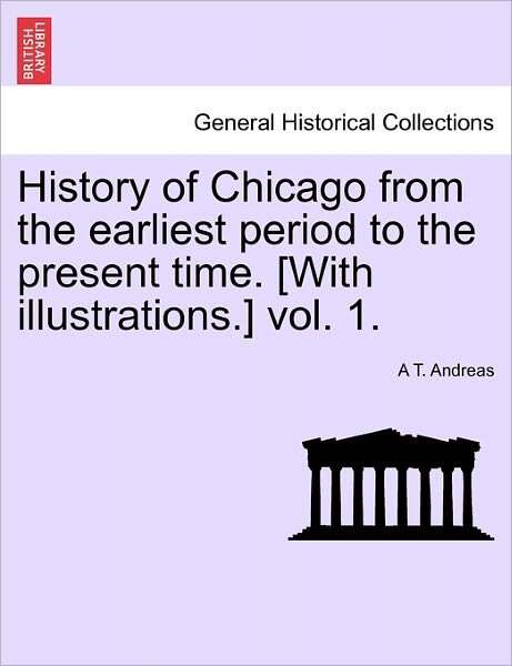 Cover for A T Andreas · History of Chicago from the Earliest Period to the Present Time. [with Illustrations.] Vol. 1. (Pocketbok) (2011)