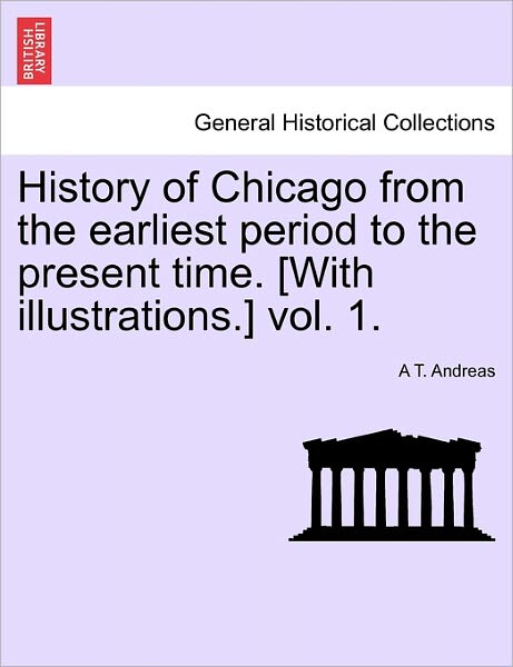 Cover for A T Andreas · History of Chicago from the Earliest Period to the Present Time. [with Illustrations.] Vol. 1. (Paperback Book) (2011)