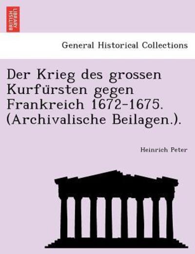Cover for Heinrich Peter · Der Krieg Des Grossen Kurfu Rsten Gegen Frankreich 1672-1675. (Archivalische Beilagen.). (Taschenbuch) (2011)