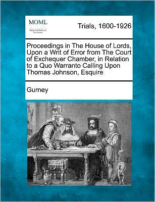 Cover for Gurney · Proceedings in the House of Lords, Upon a Writ of Error from the Court of Exchequer Chamber, in Relation to a Quo Warranto Calling Upon Thomas Johnson (Paperback Book) (2012)