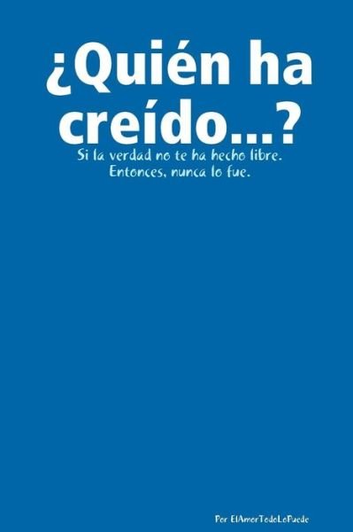 Quien Ha Creido. . .? - Por Elamortodolopuede - Bøker - lulu.com - 9781291091397 - 24. september 2012