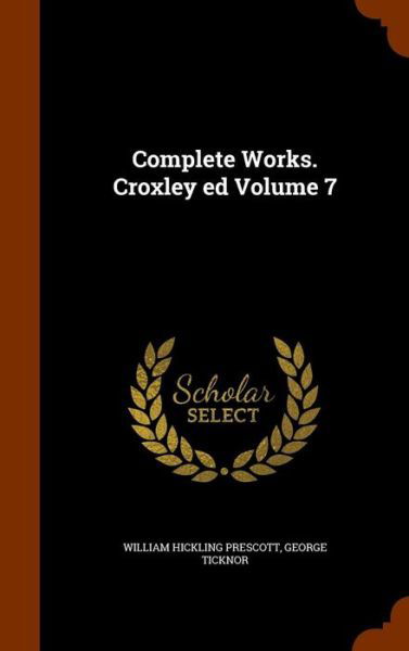 Cover for William Hickling Prescott · Complete Works. Croxley Ed Volume 7 (Hardcover Book) (2015)