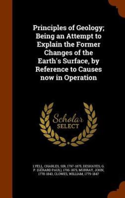 Cover for Charles Lyell · Principles of Geology; Being an Attempt to Explain the Former Changes of the Earth's Surface, by Reference to Causes Now in Operation (Hardcover Book) (2015)