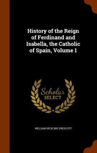 Cover for William Hickling Prescott · History of the Reign of Ferdinand and Isabella, the Catholic of Spain, Volume 1 (Hardcover Book) (2015)