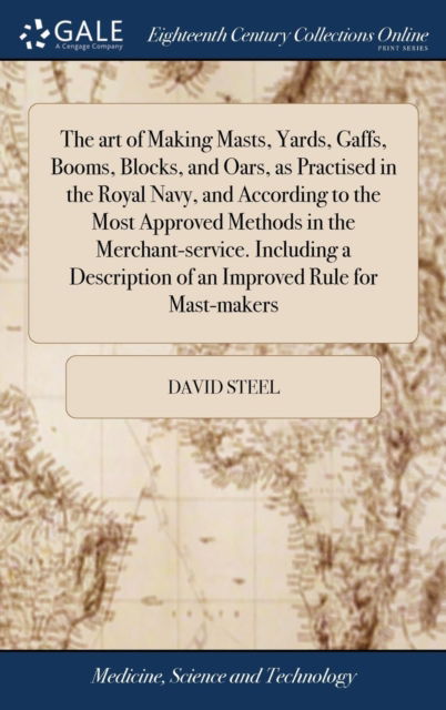 Cover for David Steel · The art of Making Masts, Yards, Gaffs, Booms, Blocks, and Oars, as Practised in the Royal Navy, and According to the Most Approved Methods in the Merchant-service. Including a Description of an Improved Rule for Mast-makers (Gebundenes Buch) (2018)