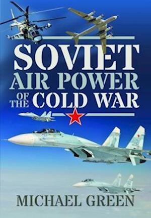 Soviet Air Power of the Cold War - Michael Green - Kirjat - Pen & Sword Books Ltd - 9781399085397 - keskiviikko 15. maaliskuuta 2023