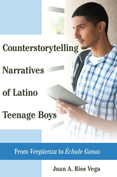 Cover for Juan A. Rios Vega · Counterstorytelling Narratives of Latino Teenage Boys: From &quot;Vergueenza&quot; to &quot;Echale Ganas&quot; - Critical Studies of Latinxs in the Americas (Hardcover Book) [New edition] (2015)