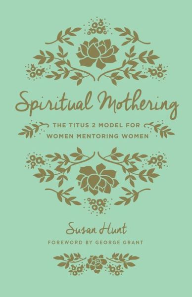 Cover for Susan Hunt · Spiritual Mothering: The Titus 2 Model for Women Mentoring Women (Redesign) (Paperback Book) [Redesign edition] (2016)