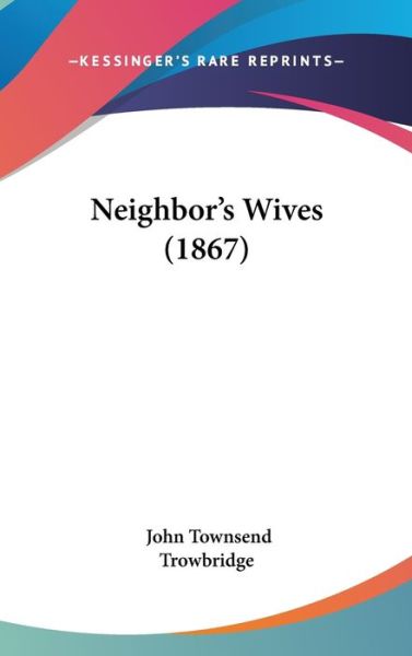 Cover for John Townsend Trowbridge · Neighbor's Wives (1867) (Hardcover Book) (2008)