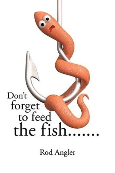 Cover for Rod Angler · Don't Forget to Feed the Fish....... (Paperback Book) (2009)