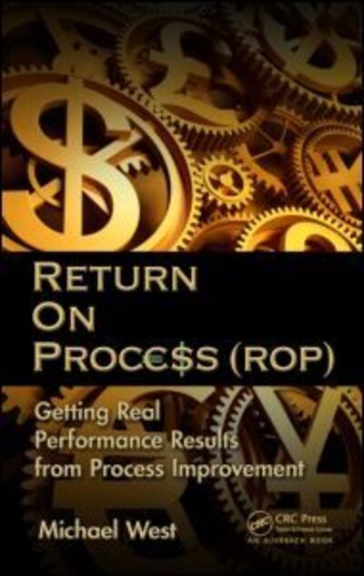 Return On Process (ROP): Getting Real Performance Results from Process Improvement - Michael West - Books - Taylor & Francis Inc - 9781439886397 - March 25, 2013