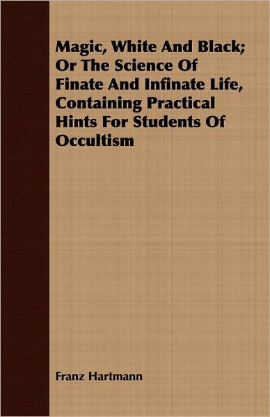 Magic, White and Black; or the Science of Finate and Infinate Life, Containing Practical Hints for Students of Occultism - Franz Hartmann - Kirjat - Davidson Press - 9781443717397 - perjantai 12. syyskuuta 2008