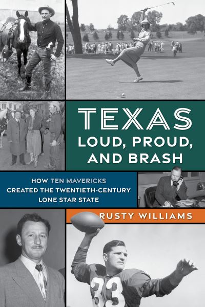 Texas Loud, Proud, and Brash: How Ten Mavericks Created the Twentieth-Century Lone Star State - Rusty Williams - Books - Rowman & Littlefield - 9781493064397 - August 1, 2023
