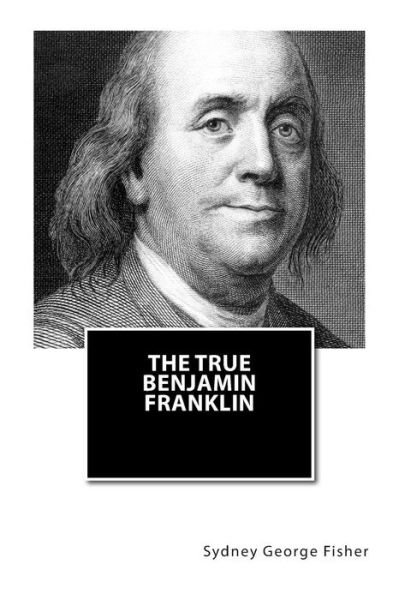 Cover for Sydney George Fisher · The True Benjamin Franklin (Paperback Bog) (2013)