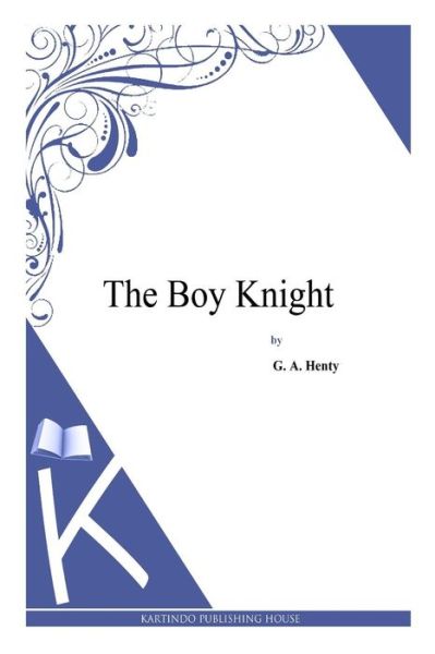 The Boy Knight - G a Henty - Książki - Createspace - 9781494900397 - 5 stycznia 2014