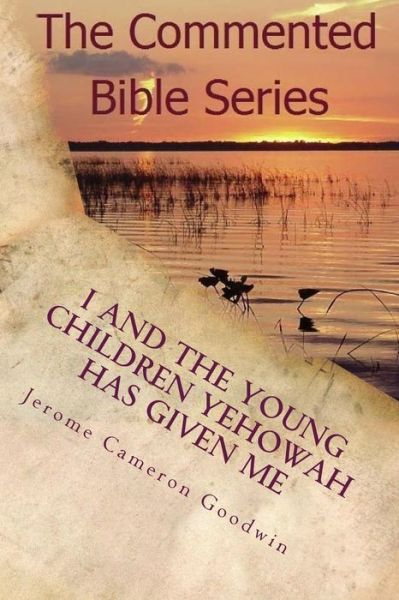 Cover for Mr Jerome Cameron Goodwin · I and the Young Children Yehowah Has Given Me: a Bible Story for the Young at Heart (Paperback Book) (2014)