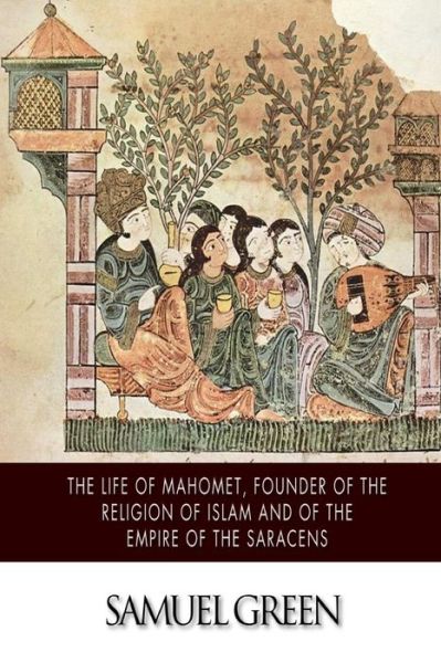 Cover for Samuel Green · The Life of Mahomet, Founder of the Religion of Islam and of the Empire of the Saracens (Paperback Book) (2014)