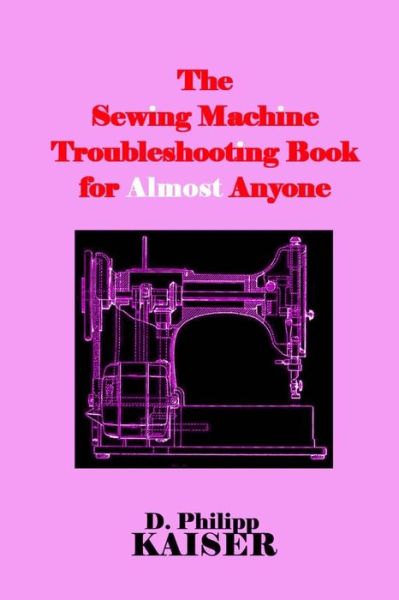 Cover for D Philipp Kaiser · The Sewing Machine Troubleshooting Book for Almost Anyone (Pocketbok) (2014)