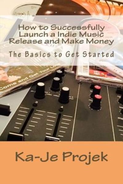 Cover for Ka-Je Projek · How to Successfully Launch a Indie Music Release and Make Money (Taschenbuch) (2016)