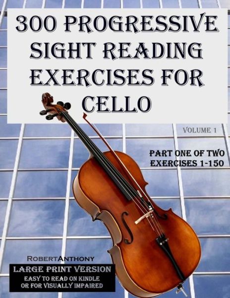 Cover for Robert Anthony · 300 Progressive Sight Reading Exercises for Cello Large Print Version: Part One of Two, Exercises 1-150 (Paperback Book) (2015)