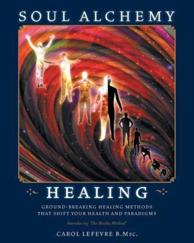 Cover for Carol Lefevre · Soul Alchemy Healing: Ground-Breaking Healing Methods That Shift Your Health And Paradigms (Paperback Book) (2018)