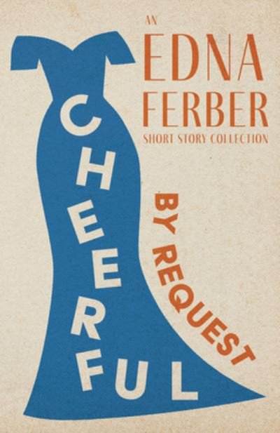 Cover for Edna Ferber · Cheerful - by Request - an Edna Ferber Short Story Collection; with an Introduction by Rogers Dickinson (Book) (2022)