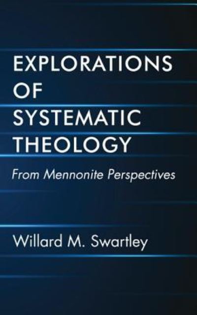Explorations of Systematic Theology - Willard M. Swartley - Books - Wipf & Stock Publishers - 9781532619397 - May 24, 2017