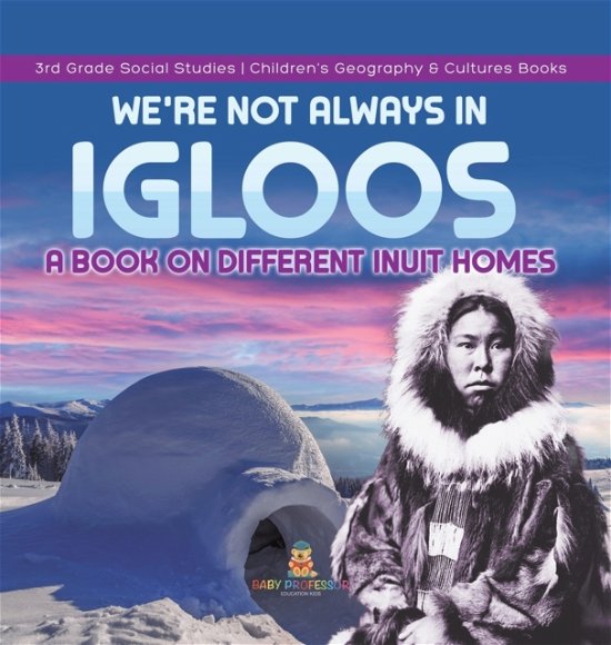 Cover for Baby Professor · We're Not Always in Igloos: A Book on Different Inuit Homes 3rd Grade Social Studies Children's Geography &amp; Cultures Books (Gebundenes Buch) (2021)