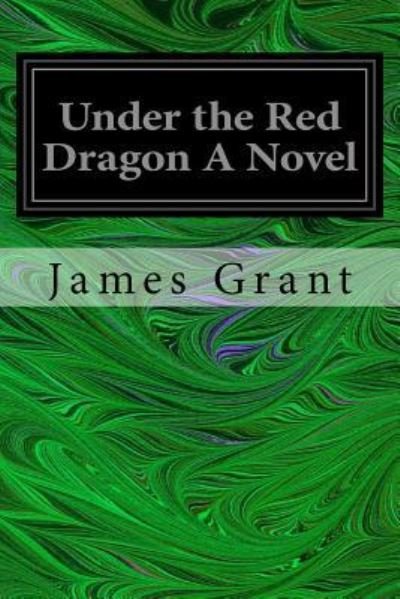 Under the Red Dragon A Novel - James Grant - Kirjat - Createspace Independent Publishing Platf - 9781545055397 - perjantai 31. maaliskuuta 2017