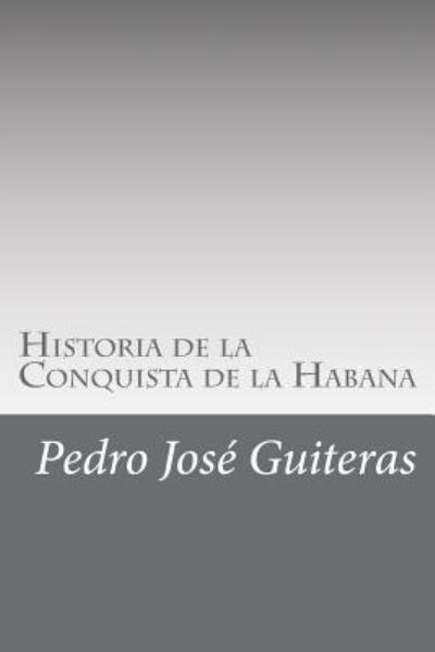 Historia de la Conquista de la Habana - Pedro José Guiteras - Books - Createspace Independent Publishing Platf - 9781546694397 - May 15, 2017