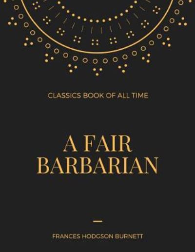 A Fair Barbarian - Frances Hodgson Burnett - Böcker - Createspace Independent Publishing Platf - 9781548236397 - 22 juni 2017