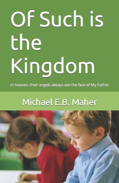 Cover for Michael E.B. Maher · Of Such is the Kingdom In heaven, their angels always see the face of My Father (Paperback Bog) (2017)