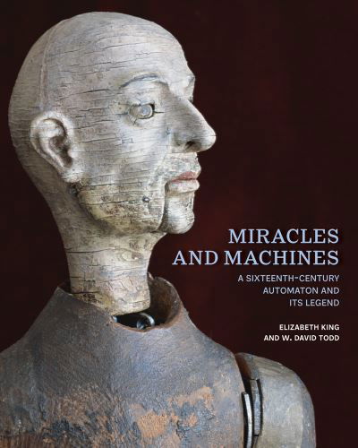 Cover for Elizabeth King · Miracles and Machines: A Sixteenth-Century Automaton and Its Legend (Gebundenes Buch) (2023)