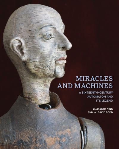 Cover for Elizabeth King · Miracles and Machines: A Sixteenth-Century Automaton and Its Legend (Innbunden bok) (2023)