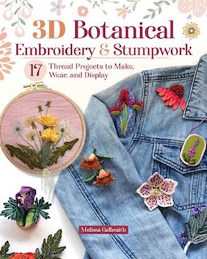 Cover for Melissa Galbraith · 3D Botanical Embroidery &amp; Stumpwork: 17 Thread Projects to Make, Wear, and Display (Paperback Book) (2025)