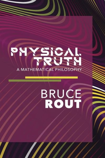 Physical Truth: A Mathematical Philosophy - Bruce Rout - Books - Independently Published - 9781706607397 - May 5, 2020