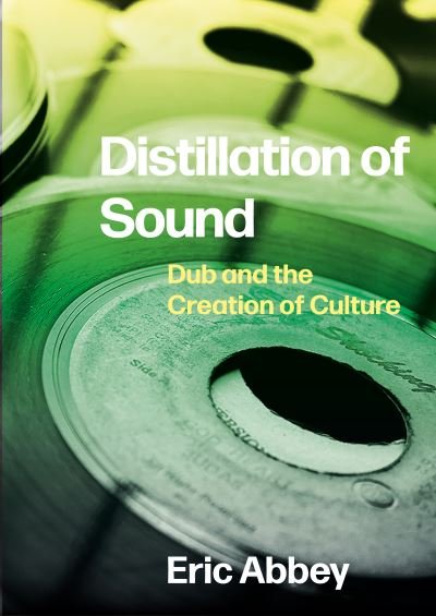 Distillation of Sound: Dub and the Creation of Culture - Abbey, Eric (Oakland Community College) - Bücher - Intellect Books - 9781789385397 - 30. März 2022