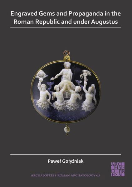 Engraved Gems and Propaganda in the Roman Republic and under Augustus - Archaeopress Roman Archaeology - Pawel Golyzniak - Books - Archaeopress - 9781789695397 - May 14, 2020