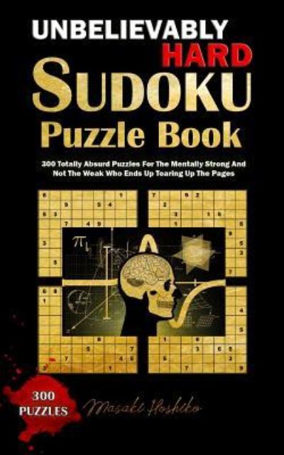 Cover for Masaki Hoshiko · Unbelievably Hard Sudoku Puzzle Book: 300 Totally Absurd Puzzles For The Mentally Strong And Not The Weak Who Ends Up Tearing Up The Pages (Taschenbuch) (2019)