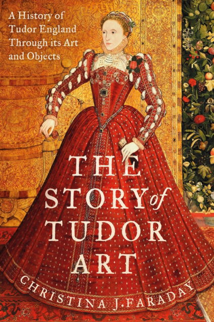 The Story of Tudor Art: A History of Tudor England Through its Art and Objects - Christina J. Faraday - Books - Bloomsbury Publishing PLC - 9781804547397 - September 25, 2025