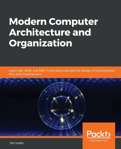 Modern Computer Architecture and Organization: Learn x86, ARM, and RISC-V architectures and the design of smartphones, PCs, and cloud servers - Jim Ledin - Books - Packt Publishing Limited - 9781838984397 - April 30, 2020