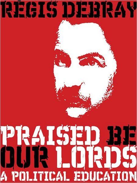 Cover for Regis Debray · Praised be Our Lords: A Political Education (Hardcover bog) (2007)