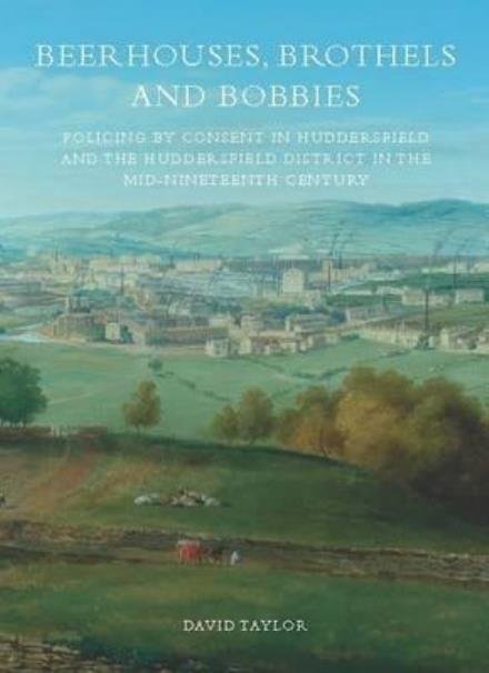 Beerhouses, Brothels and Bobbies: Policing by consent in Huddesrfield and the Huddersfield district in the mid-nineteenth century - David Taylor - Bøger - University of Huddersfield - 9781862181397 - 21. november 2016