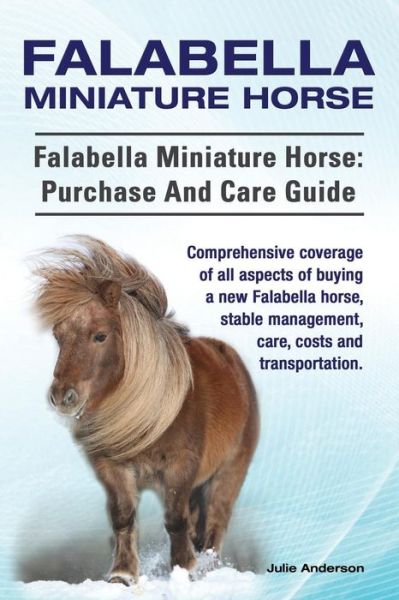 Cover for Julie Anderson · Falabella Miniature Horse. Falabella Miniature Horse: Purchase and Care Guide. Comprehensive Coverage of All Aspects of Buying a New Falabella, Stable Management, Care, Costs and Transportation. (Taschenbuch) (2015)