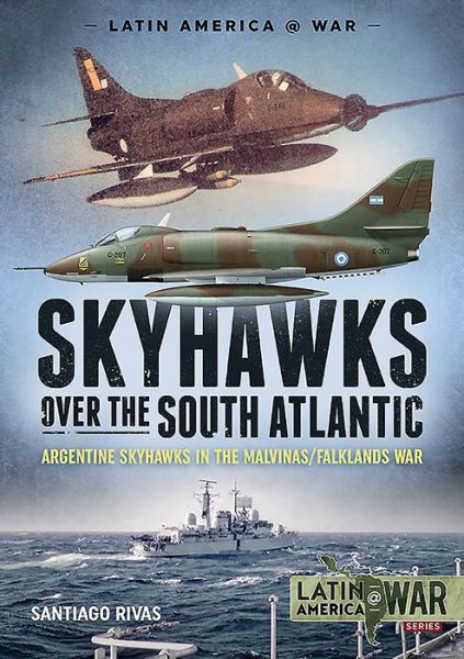 Cover for Santiago Rivas · Skyhawks Over the South Atlantic: The Argentine Skyhawks in the Malvinas / Falklands War 1982 - Latin America@War (Paperback Book) (2019)